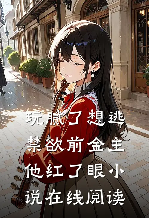 玩腻了想逃禁欲前金主他红了眼小说在线阅读