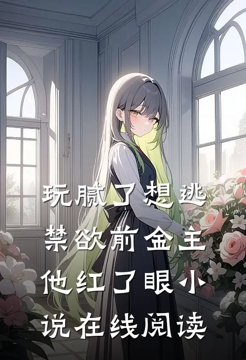玩腻了想逃禁欲前金主他红了眼小说在线阅读