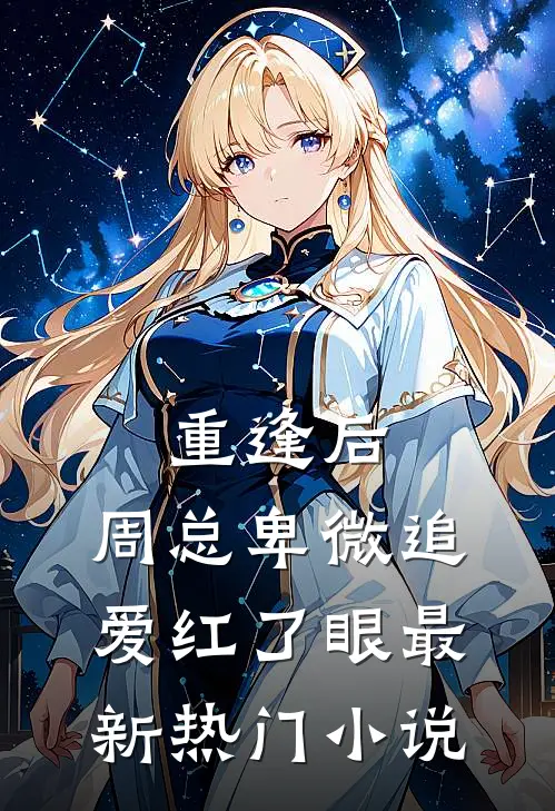 重逢后，周总卑微追爱红了眼最新热门小说