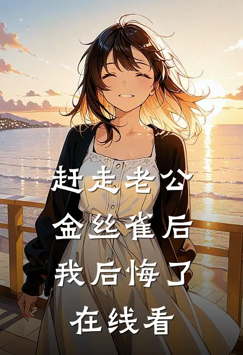 赶走老公金丝雀后，我后悔了在线看