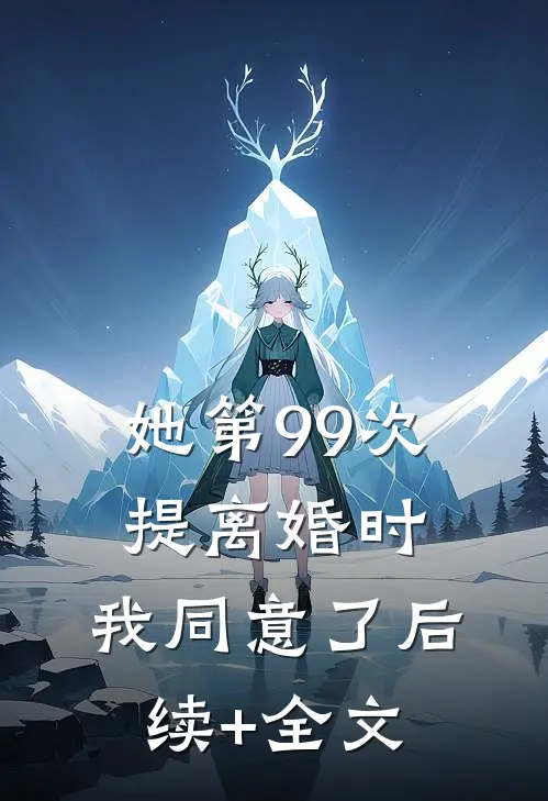 她第99次提离婚时，我同意了后续+全文
