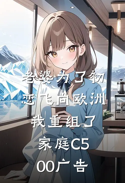 老婆为了初恋飞向欧洲，我重组了家庭C500广告