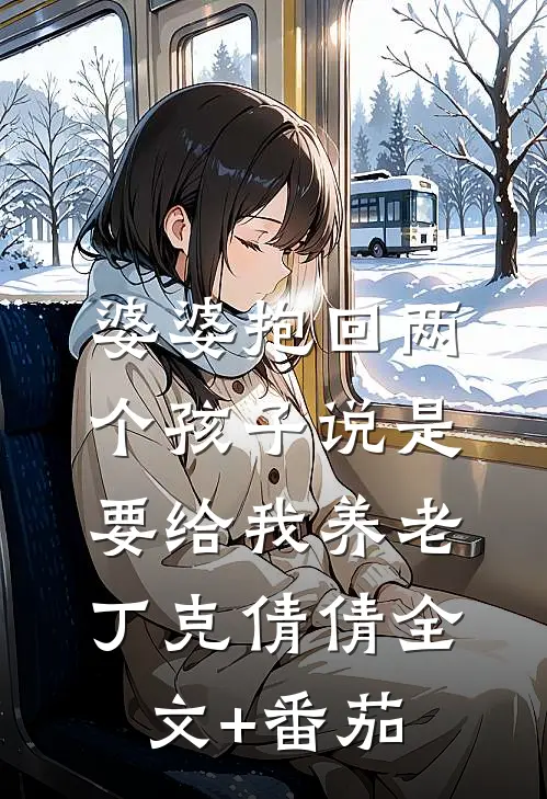 婆婆抱回两个孩子说是要给我养老丁克倩倩全文+番茄