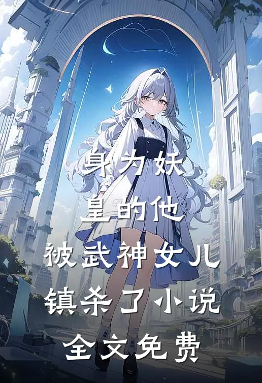 身为妖皇的他，被武神女儿镇杀了小说全文免费