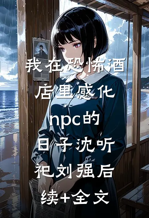 我在恐怖酒店里感化npc的日子沈听祀刘强后续+全文