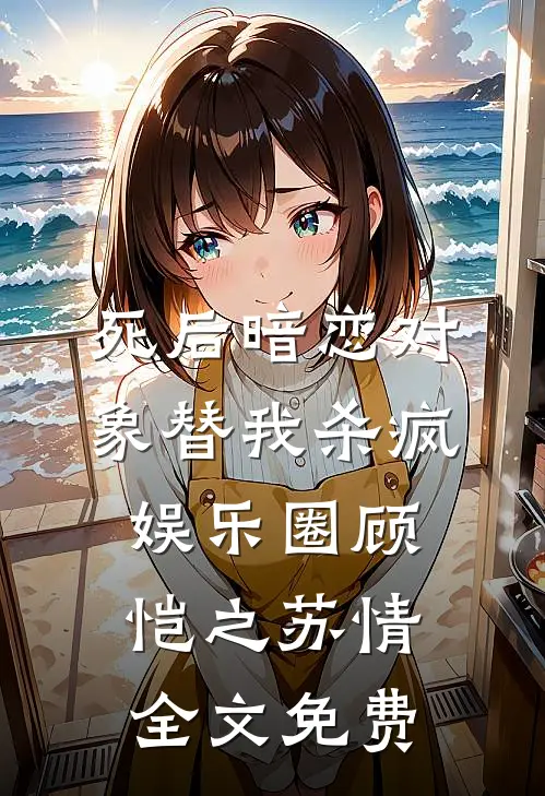 死后暗恋对象替我杀疯娱乐圈顾恺之苏情全文免费