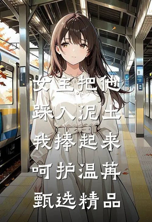 女主把他踩入泥土，我捧起来呵护温苒甄选精品