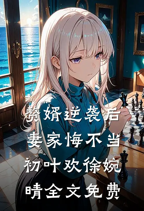 赘婿逆袭后，妻家悔不当初叶欢徐婉晴全文免费