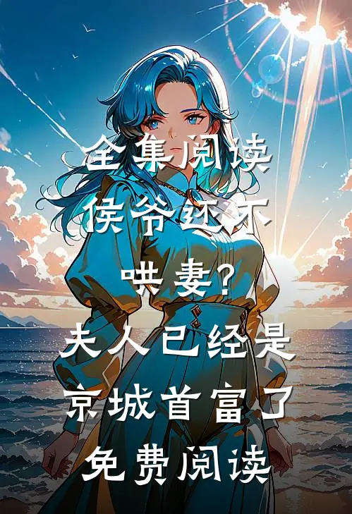 全集阅读侯爷还不哄妻?夫人已经是京城首富了免费阅读