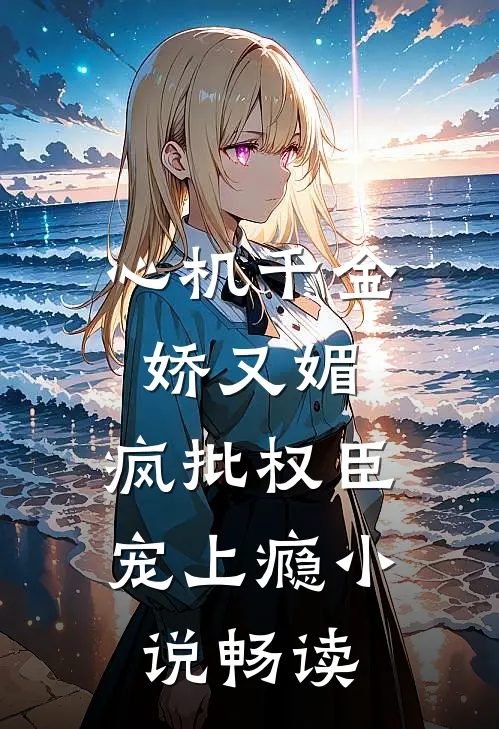 心机千金娇又媚，疯批权臣宠上瘾小说畅读