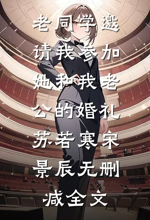 老同学邀请我参加她和我老公的婚礼苏若寒宋景辰无删减全文