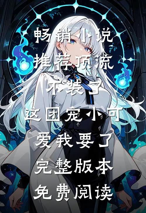 畅销小说推荐顶流不装了,这团宠小可爱我要了完整版本免费阅读