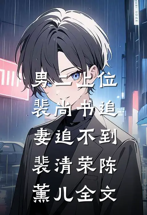 男二上位：裴尚书追妻追不到裴清荣陈薰儿全文