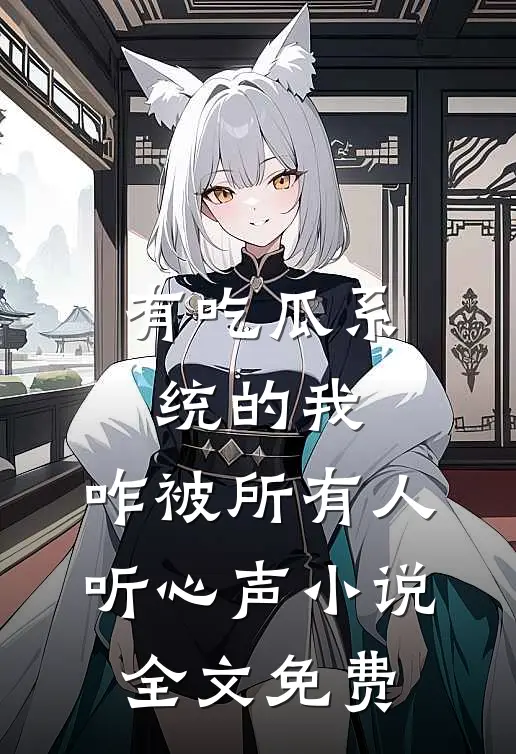 有吃瓜系统的我，咋被所有人听心声小说全文免费