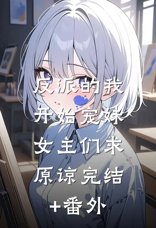 反派的我开始宠妹，女主们求原谅完结+番外