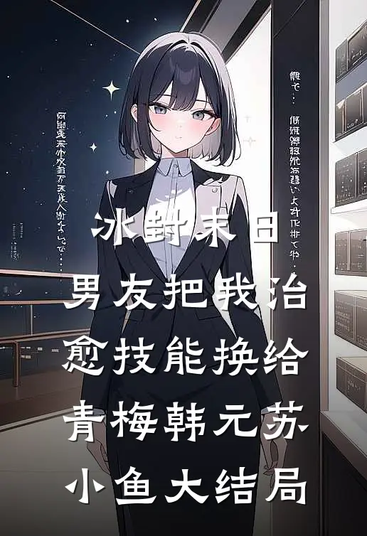 冰封末日，男友把我治愈技能换给青梅韩元苏小鱼大结局