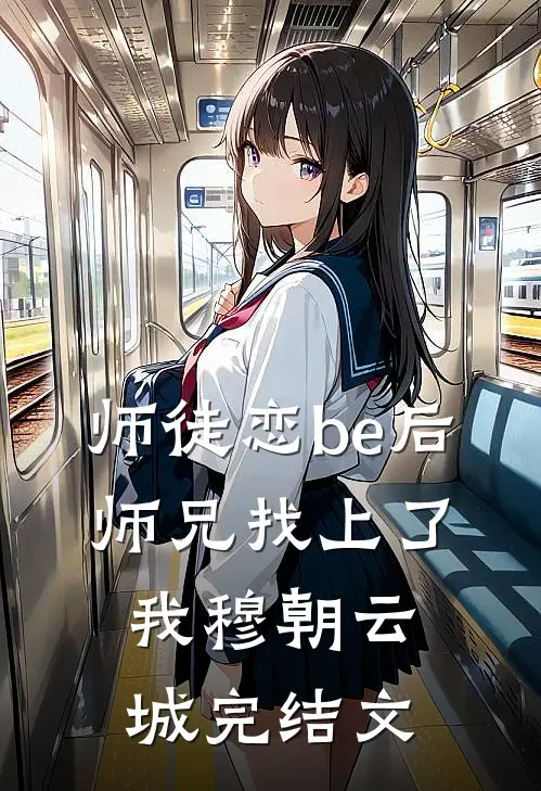 师徒恋be后，师兄找上了我穆朝云城完结文