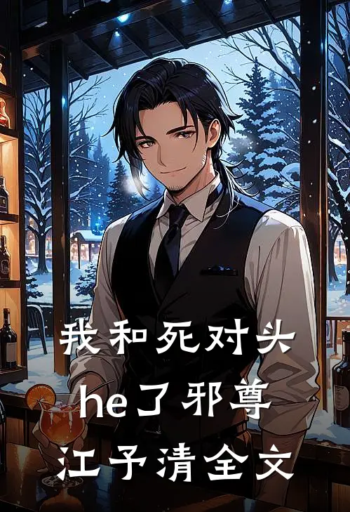 我和死对头he了邪尊江予清全文