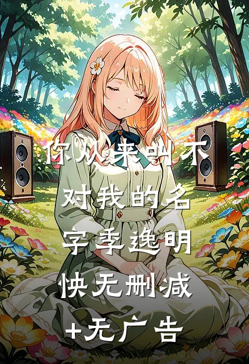 你从来叫不对我的名字季逸明怏无删减+无广告