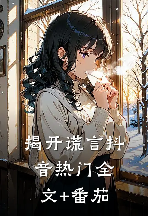 揭开谎言抖音热门全文+番茄