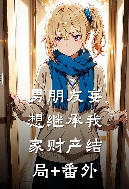男朋友妄想继承我家财产结局+番外
