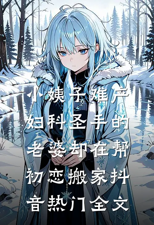 小姨子难产，妇科圣手的老婆却在帮初恋搬家抖音热门全文