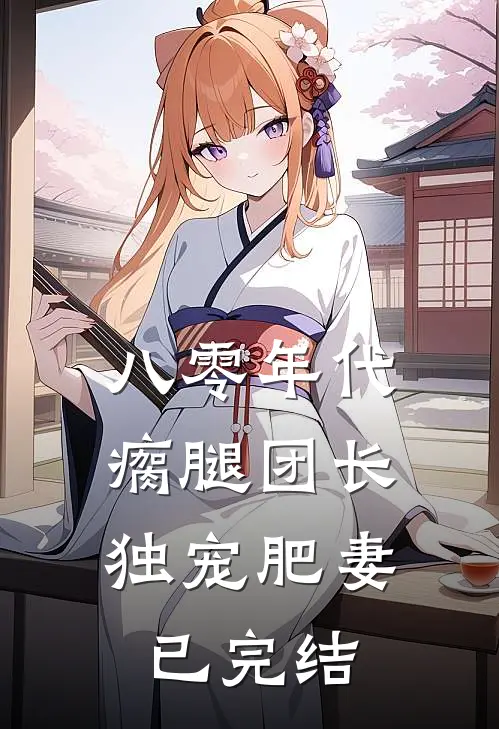 八零年代，瘸腿团长独宠肥妻已完结