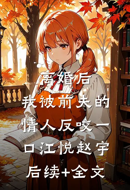 离婚后，我被前夫的情人反咬一口江悦赵宇后续+全文