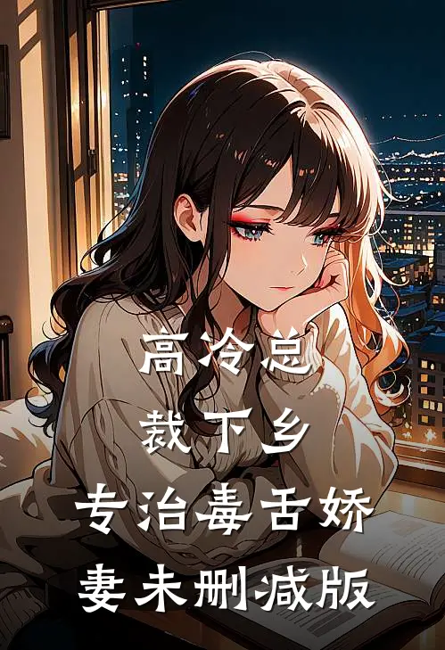 高冷总裁下乡，专治毒舌娇妻未删减版