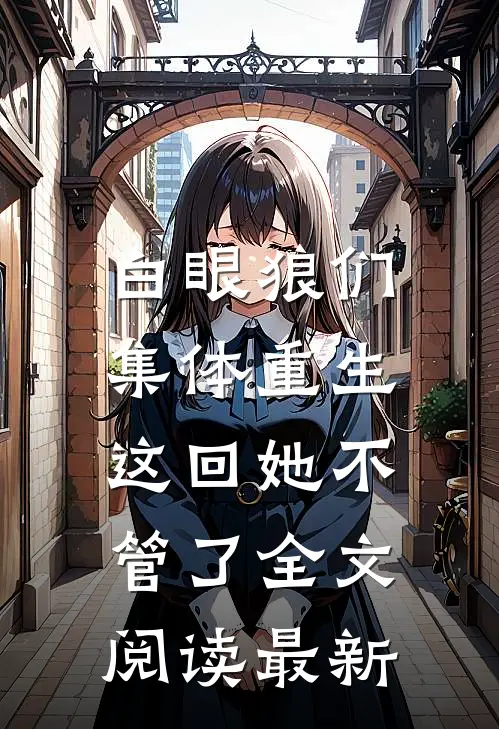 白眼狼们集体重生，这回她不管了全文阅读最新