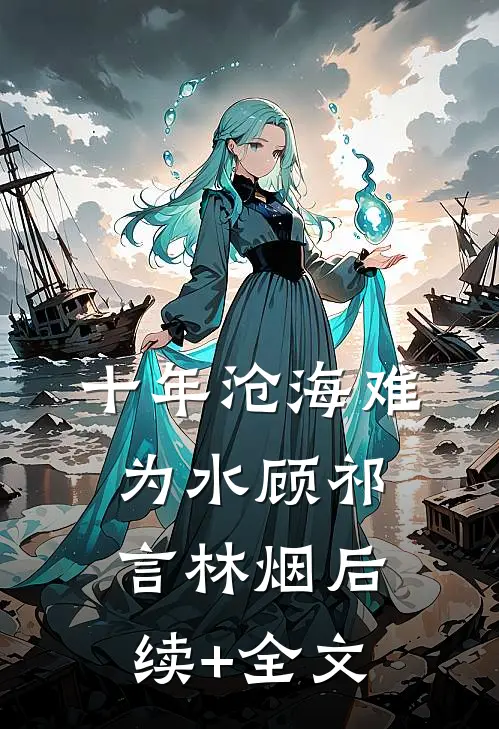 十年沧海难为水顾祁言林烟后续+全文