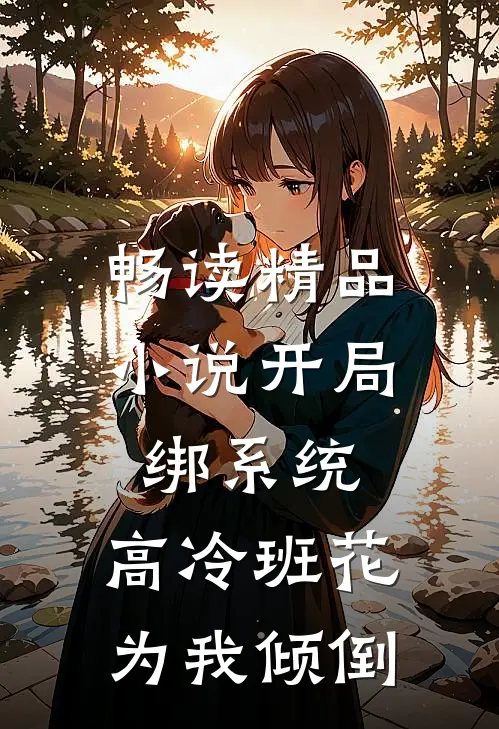 畅读精品小说开局绑系统，高冷班花为我倾倒