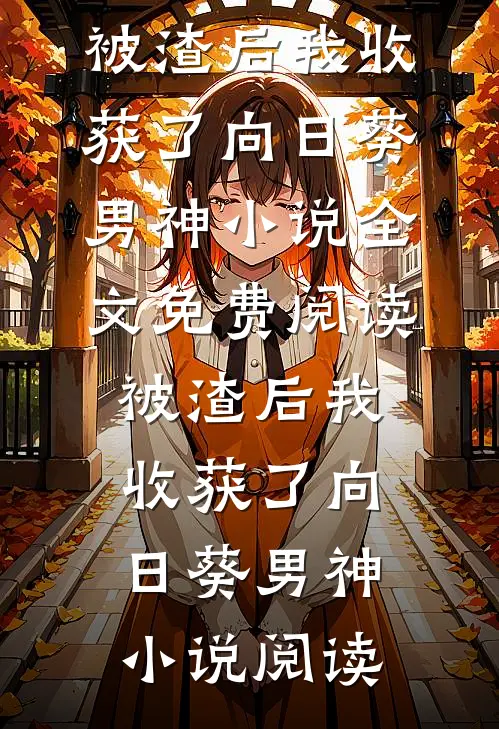被渣后我收获了向日葵男神小说全文免费阅读_被渣后我收获了向日葵男神小说阅读