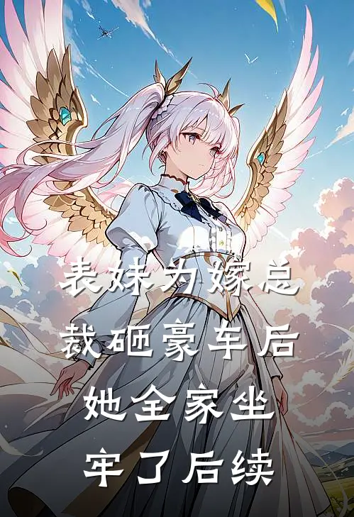 表妹为嫁总裁砸豪车后,她全家坐牢了后续