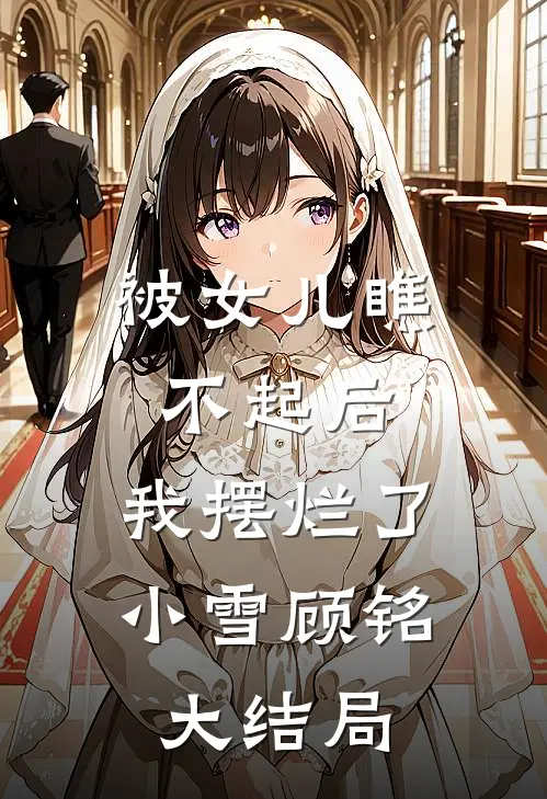 被女儿瞧不起后，我摆烂了小雪顾铭大结局