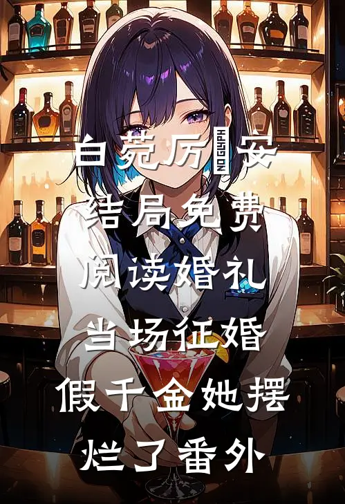白菀厉璟安结局免费阅读婚礼当场征婚，假千金她摆烂了番外