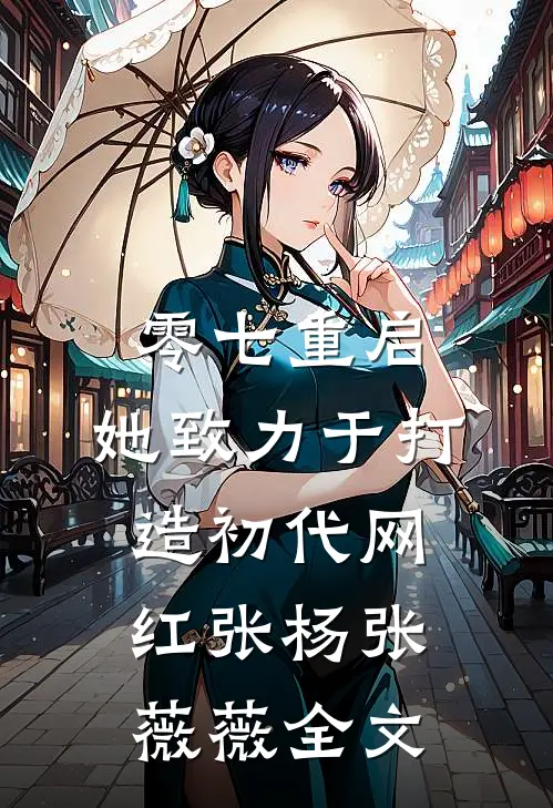 零七重启：她致力于打造初代网红张杨张薇薇全文