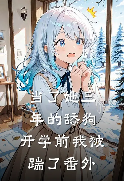 当了她三年的舔狗，开学前我被踹了番外
