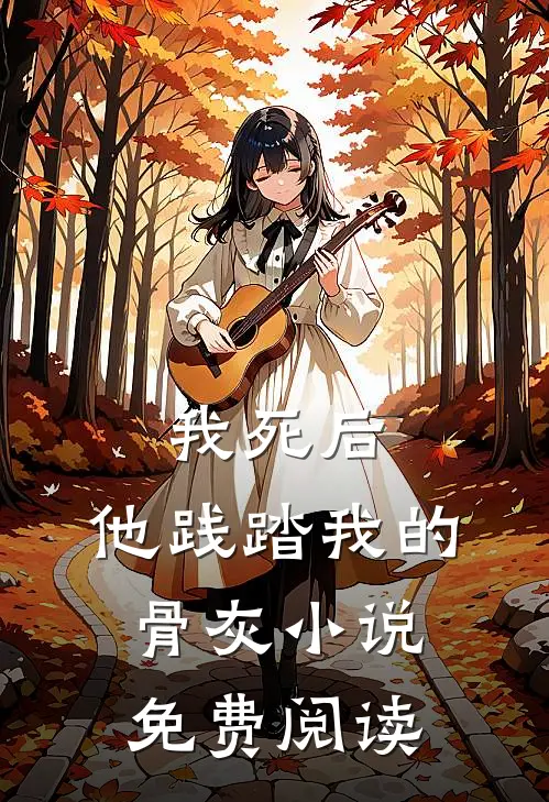 我死后,他践踏我的骨灰免费阅读全文