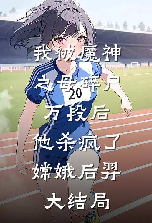 我被魔神之母碎尸万段后，他杀疯了嫦娥后羿大结局