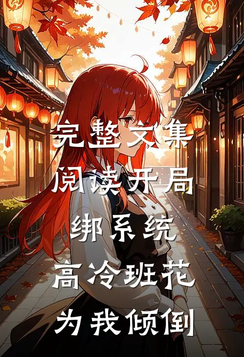 完整文集阅读开局绑系统，高冷班花为我倾倒