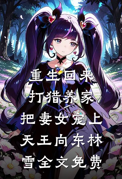 重生回来：打猎养家，把妻女宠上天王向东林雪全文免费