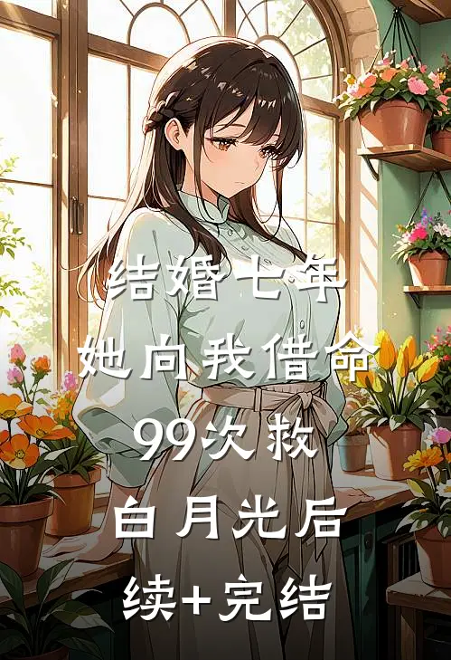 结婚七年，她向我借命99次救白月光后续+完结