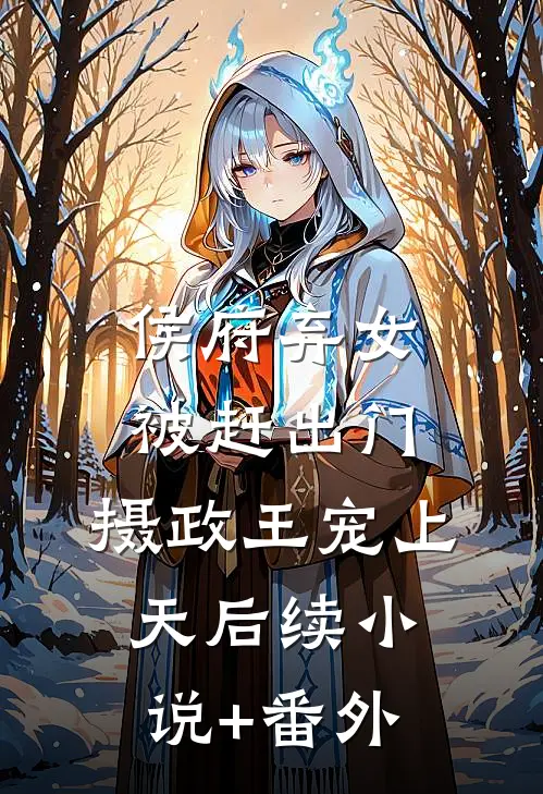 侯府弃女被赶出门,摄政王宠上天后续小说+番外