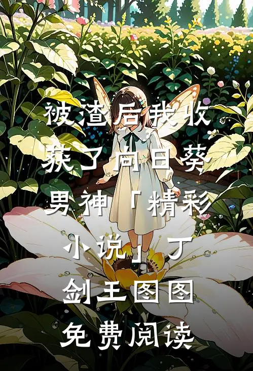 被渣后我收获了向日葵男神「精彩小说」丁剑王图图免费阅读