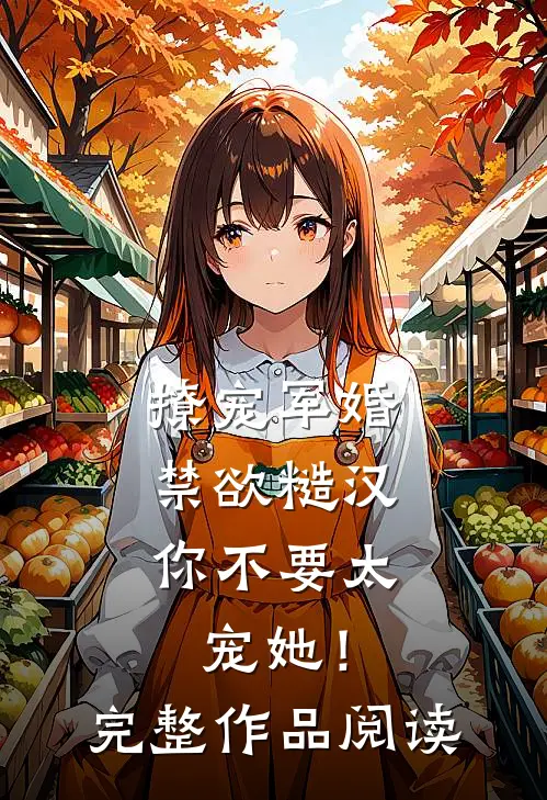 撩宠军婚，禁欲糙汉你不要太宠她！完整作品阅读