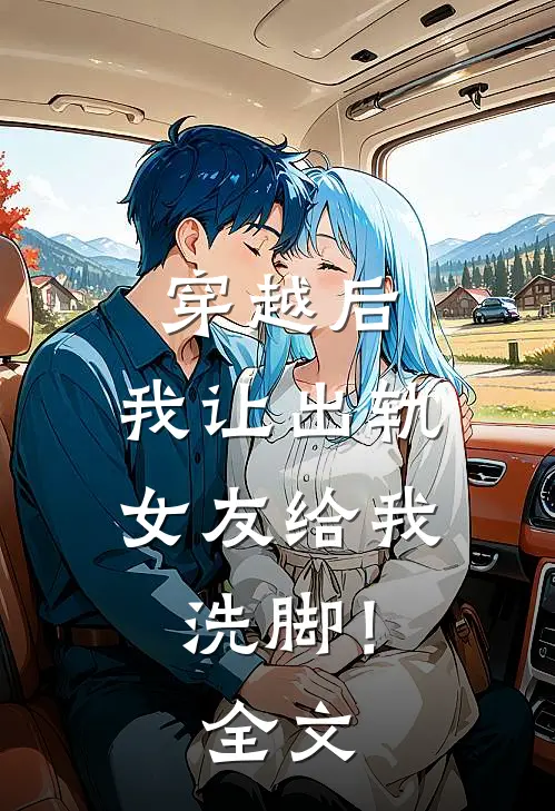 穿越后,我让出轨女友给我洗脚!全文阅读