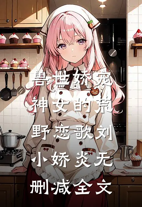 兽世娇宠：神女的荒野恋歌刘小娇炎无删减全文