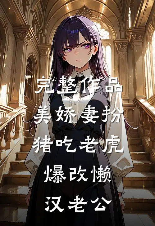 完整作品美娇妻扮猪吃老虎，爆改懒汉老公