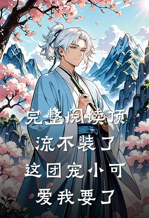 完整阅读顶流不装了，这团宠小可爱我要了